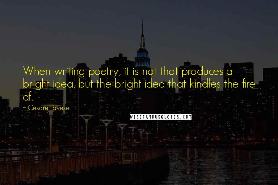 Cesare Pavese Quotes: When writing poetry, it is not that produces a bright idea, but the bright idea that kindles the fire of.