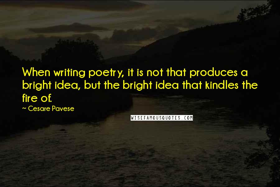 Cesare Pavese Quotes: When writing poetry, it is not that produces a bright idea, but the bright idea that kindles the fire of.