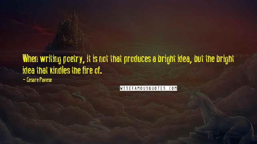 Cesare Pavese Quotes: When writing poetry, it is not that produces a bright idea, but the bright idea that kindles the fire of.