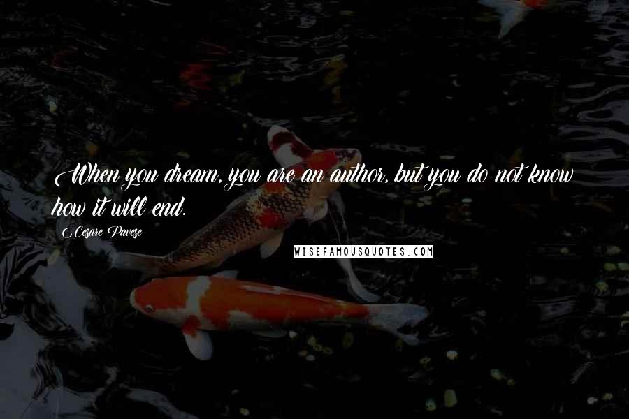 Cesare Pavese Quotes: When you dream, you are an author, but you do not know how it will end.