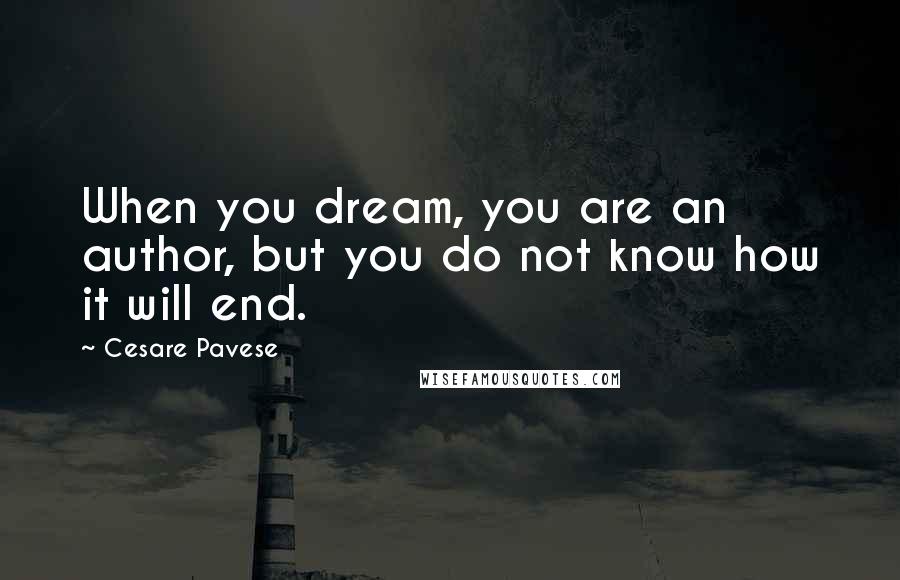 Cesare Pavese Quotes: When you dream, you are an author, but you do not know how it will end.
