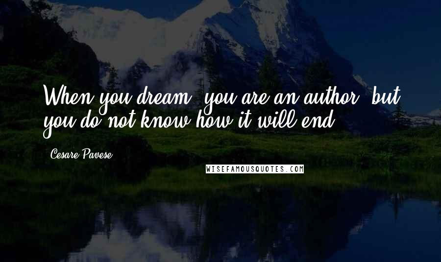 Cesare Pavese Quotes: When you dream, you are an author, but you do not know how it will end.