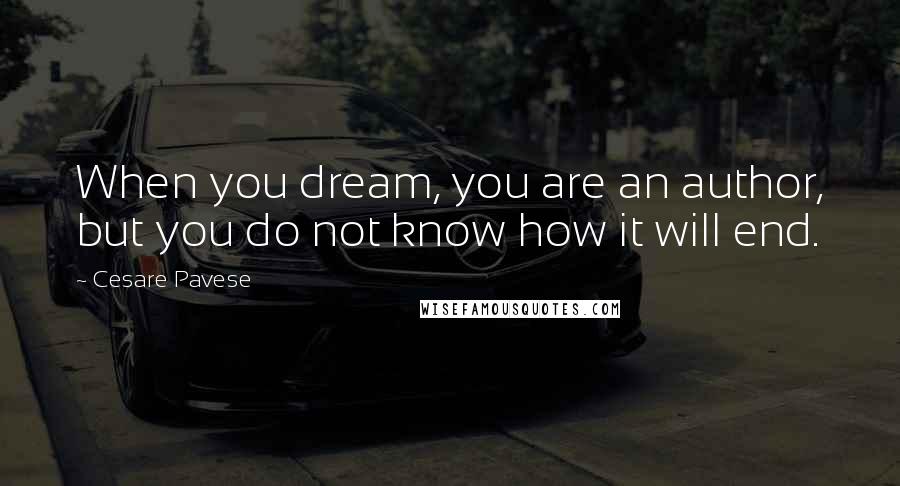 Cesare Pavese Quotes: When you dream, you are an author, but you do not know how it will end.