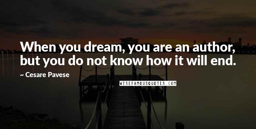 Cesare Pavese Quotes: When you dream, you are an author, but you do not know how it will end.