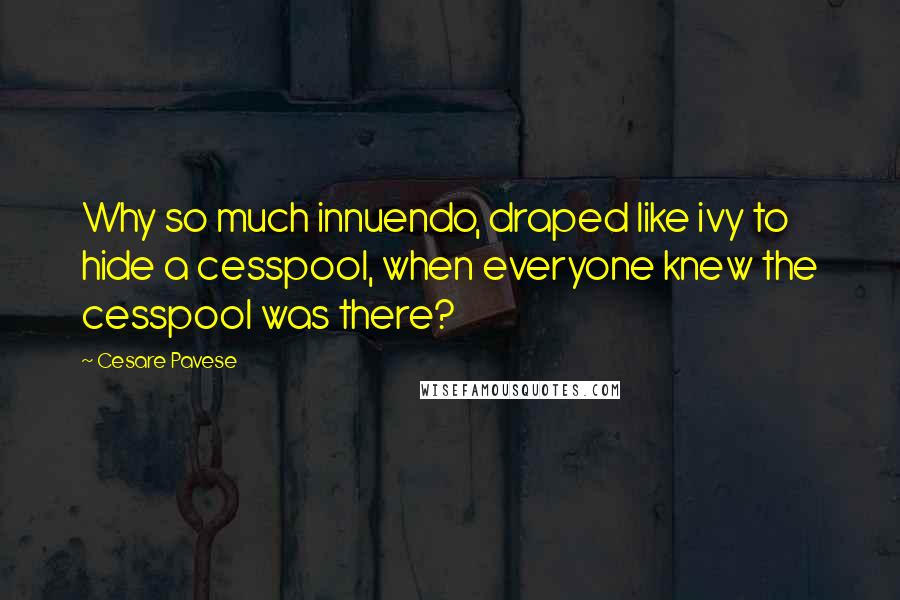 Cesare Pavese Quotes: Why so much innuendo, draped like ivy to hide a cesspool, when everyone knew the cesspool was there?