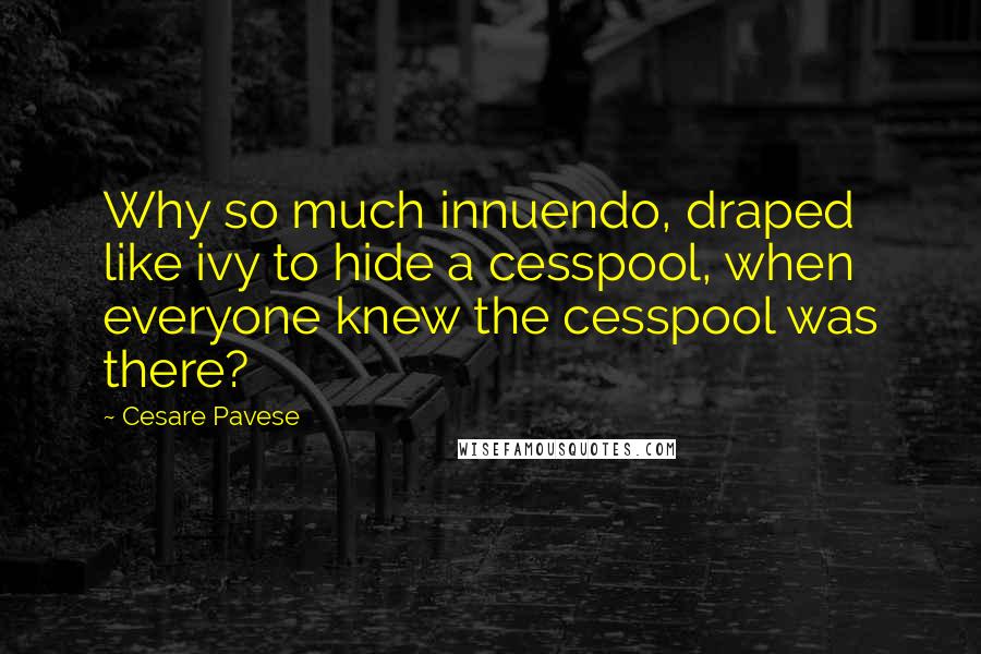 Cesare Pavese Quotes: Why so much innuendo, draped like ivy to hide a cesspool, when everyone knew the cesspool was there?