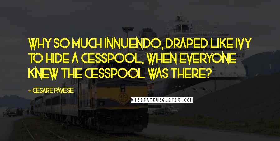 Cesare Pavese Quotes: Why so much innuendo, draped like ivy to hide a cesspool, when everyone knew the cesspool was there?