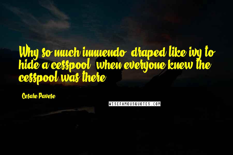 Cesare Pavese Quotes: Why so much innuendo, draped like ivy to hide a cesspool, when everyone knew the cesspool was there?