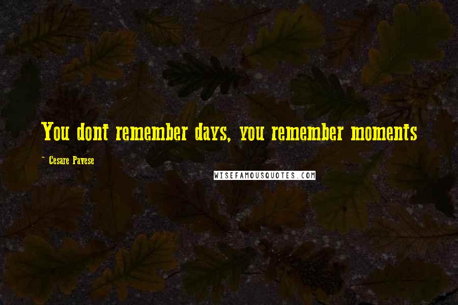 Cesare Pavese Quotes: You dont remember days, you remember moments