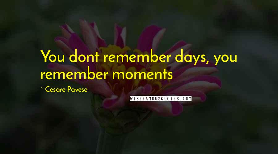 Cesare Pavese Quotes: You dont remember days, you remember moments