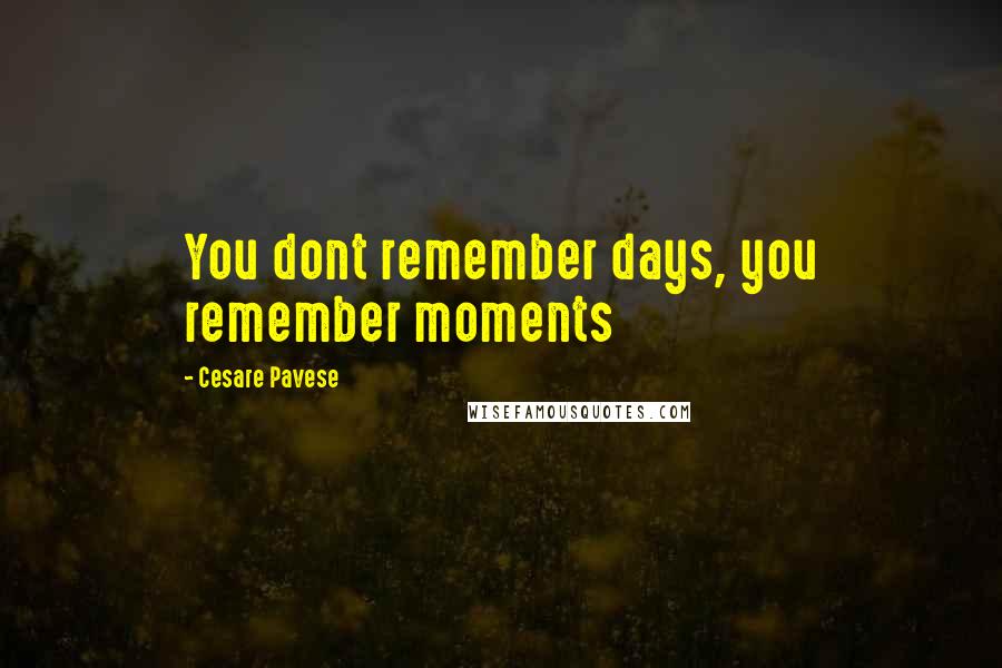 Cesare Pavese Quotes: You dont remember days, you remember moments