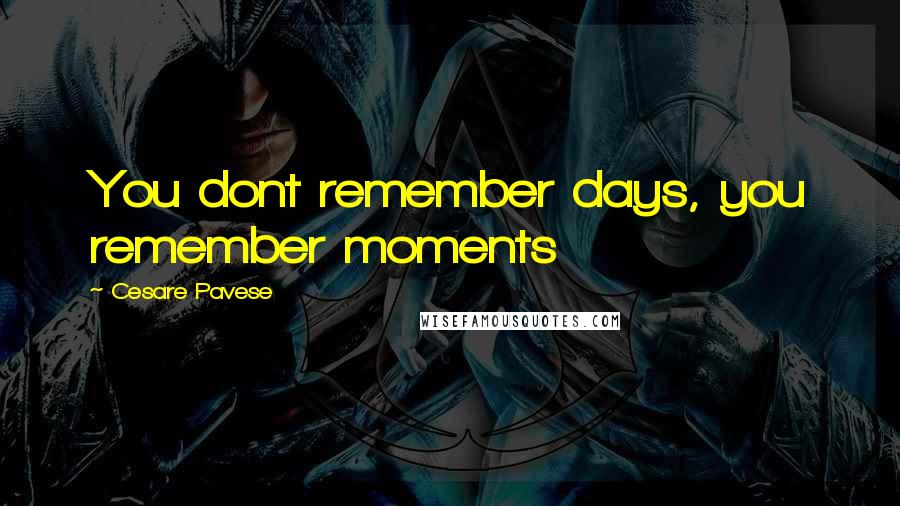 Cesare Pavese Quotes: You dont remember days, you remember moments