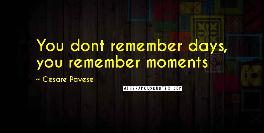 Cesare Pavese Quotes: You dont remember days, you remember moments