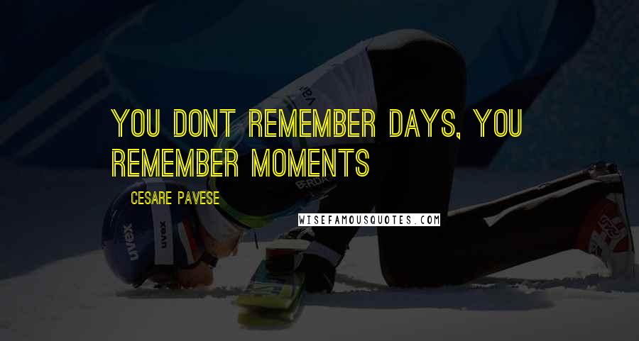 Cesare Pavese Quotes: You dont remember days, you remember moments