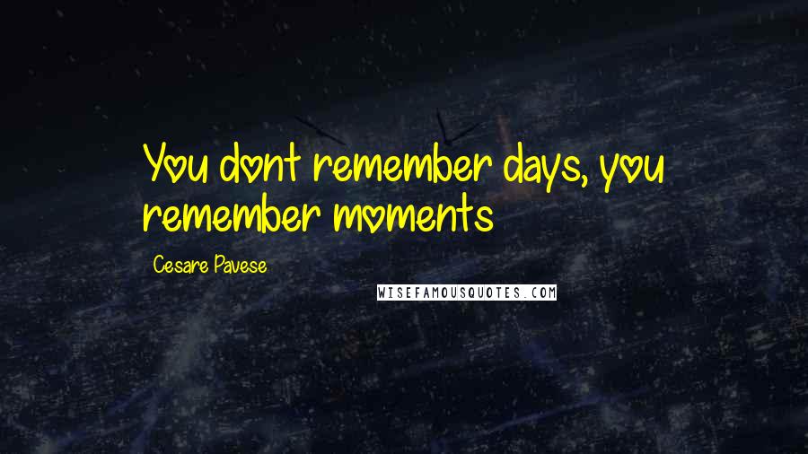 Cesare Pavese Quotes: You dont remember days, you remember moments
