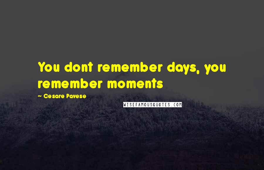Cesare Pavese Quotes: You dont remember days, you remember moments