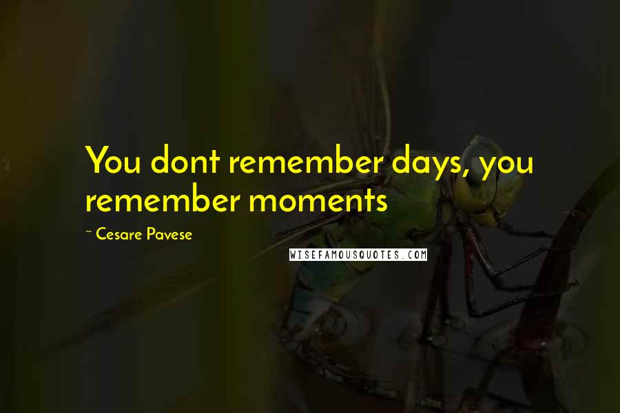 Cesare Pavese Quotes: You dont remember days, you remember moments
