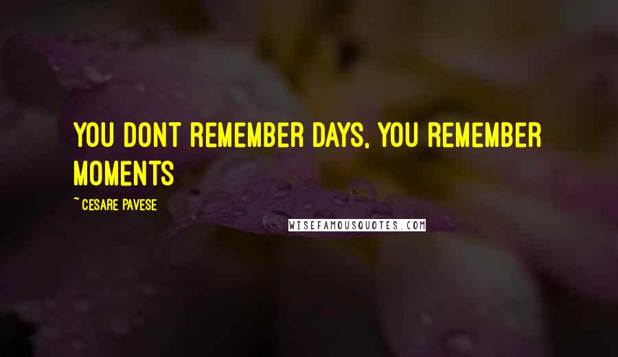 Cesare Pavese Quotes: You dont remember days, you remember moments