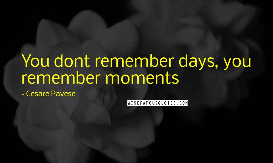 Cesare Pavese Quotes: You dont remember days, you remember moments