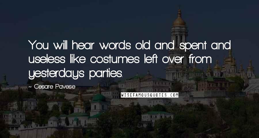 Cesare Pavese Quotes: You will hear words old and spent and useless like costumes left over from yesterday's parties.