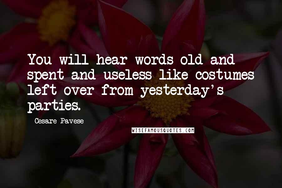 Cesare Pavese Quotes: You will hear words old and spent and useless like costumes left over from yesterday's parties.