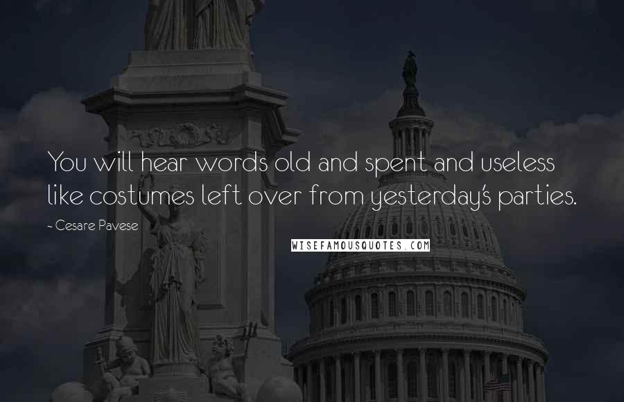 Cesare Pavese Quotes: You will hear words old and spent and useless like costumes left over from yesterday's parties.