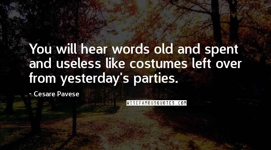 Cesare Pavese Quotes: You will hear words old and spent and useless like costumes left over from yesterday's parties.