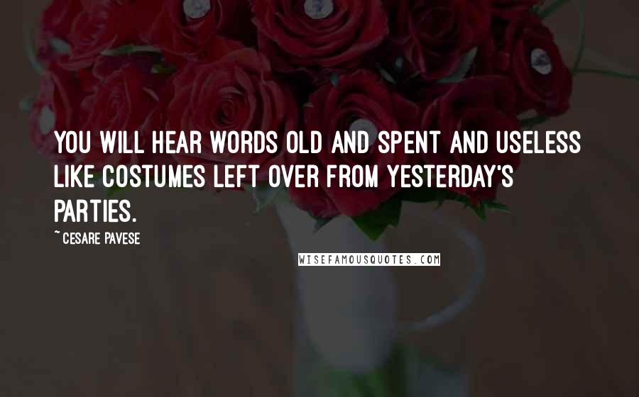 Cesare Pavese Quotes: You will hear words old and spent and useless like costumes left over from yesterday's parties.