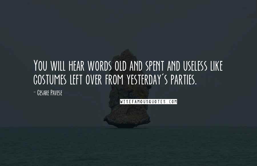 Cesare Pavese Quotes: You will hear words old and spent and useless like costumes left over from yesterday's parties.