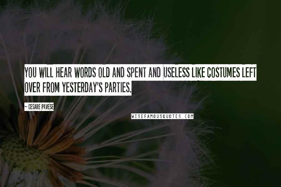 Cesare Pavese Quotes: You will hear words old and spent and useless like costumes left over from yesterday's parties.