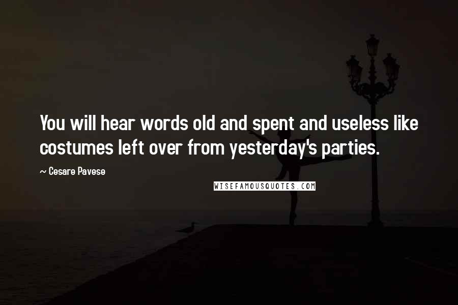 Cesare Pavese Quotes: You will hear words old and spent and useless like costumes left over from yesterday's parties.