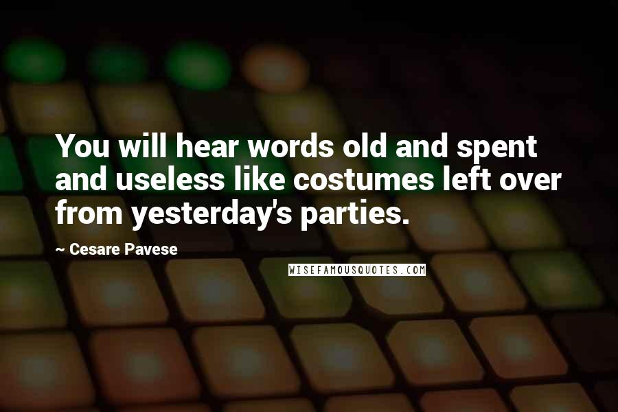 Cesare Pavese Quotes: You will hear words old and spent and useless like costumes left over from yesterday's parties.