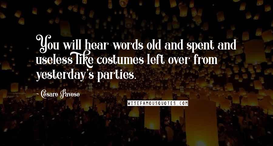 Cesare Pavese Quotes: You will hear words old and spent and useless like costumes left over from yesterday's parties.