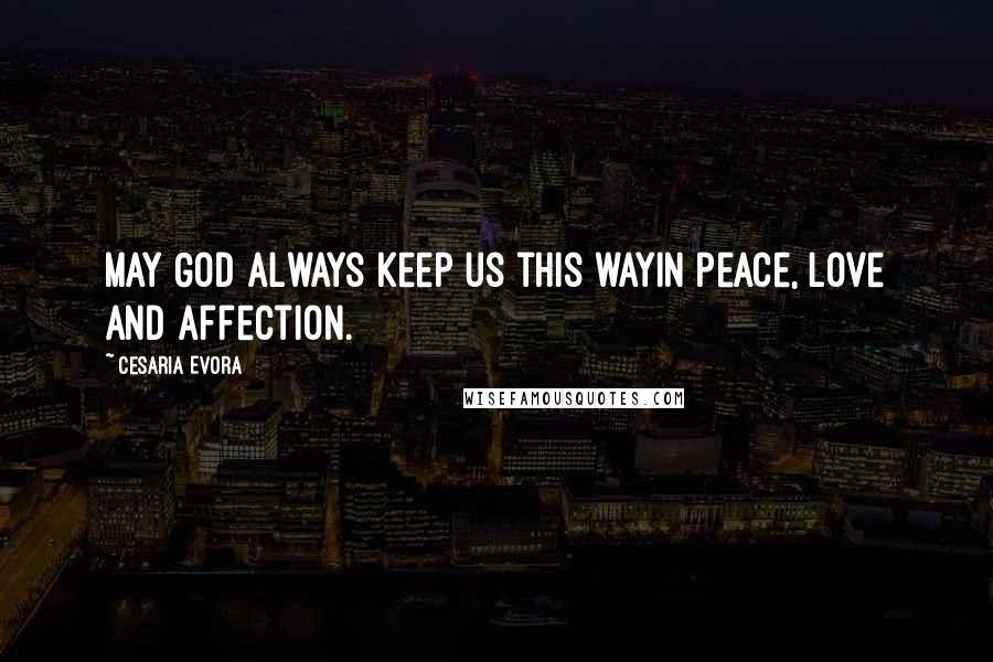 Cesaria Evora Quotes: May God always keep us this wayIn peace, love and affection.