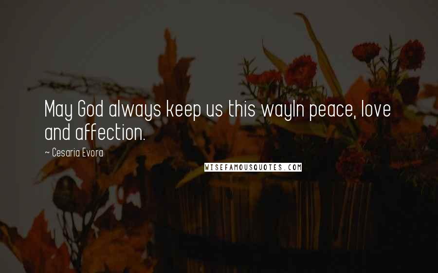 Cesaria Evora Quotes: May God always keep us this wayIn peace, love and affection.