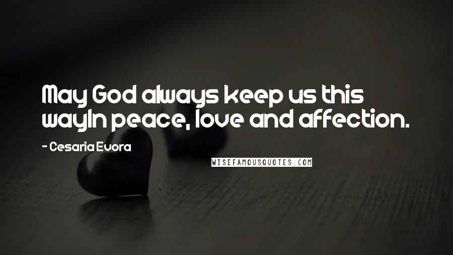 Cesaria Evora Quotes: May God always keep us this wayIn peace, love and affection.