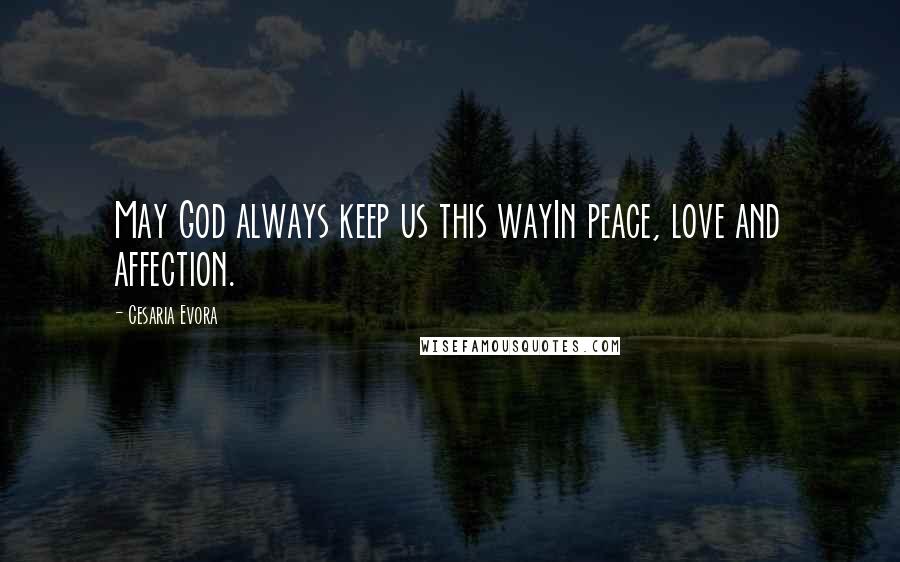 Cesaria Evora Quotes: May God always keep us this wayIn peace, love and affection.