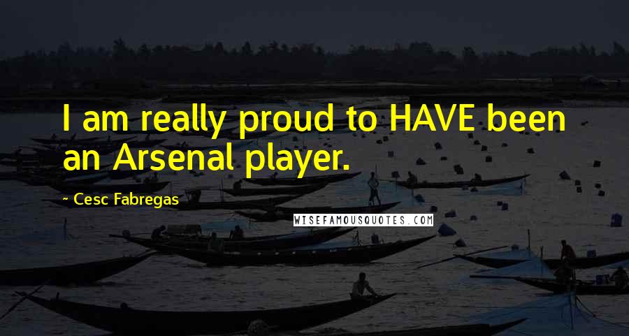 Cesc Fabregas Quotes: I am really proud to HAVE been an Arsenal player.