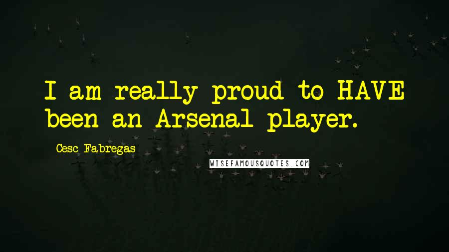 Cesc Fabregas Quotes: I am really proud to HAVE been an Arsenal player.