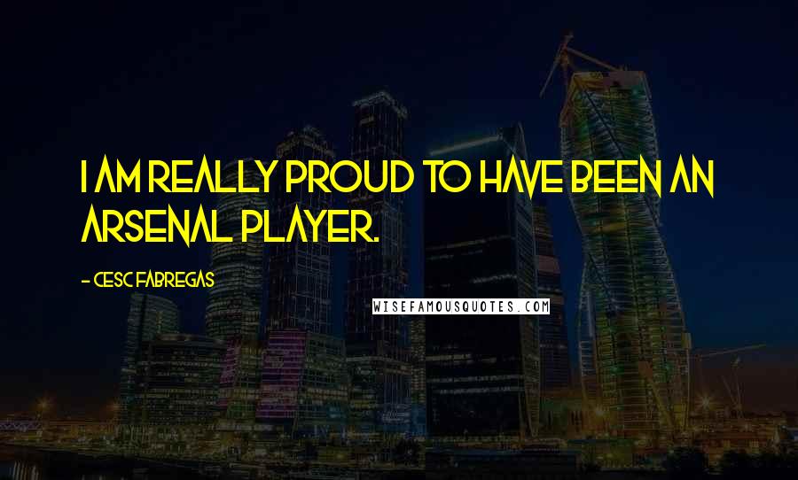 Cesc Fabregas Quotes: I am really proud to HAVE been an Arsenal player.