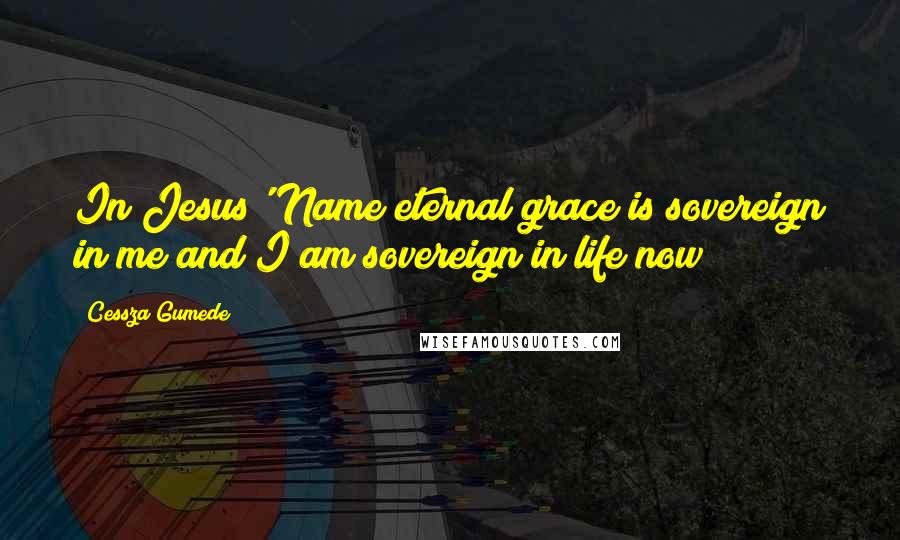 Cessza Gumede Quotes: In Jesus' Name eternal grace is sovereign in me and I am sovereign in life now
