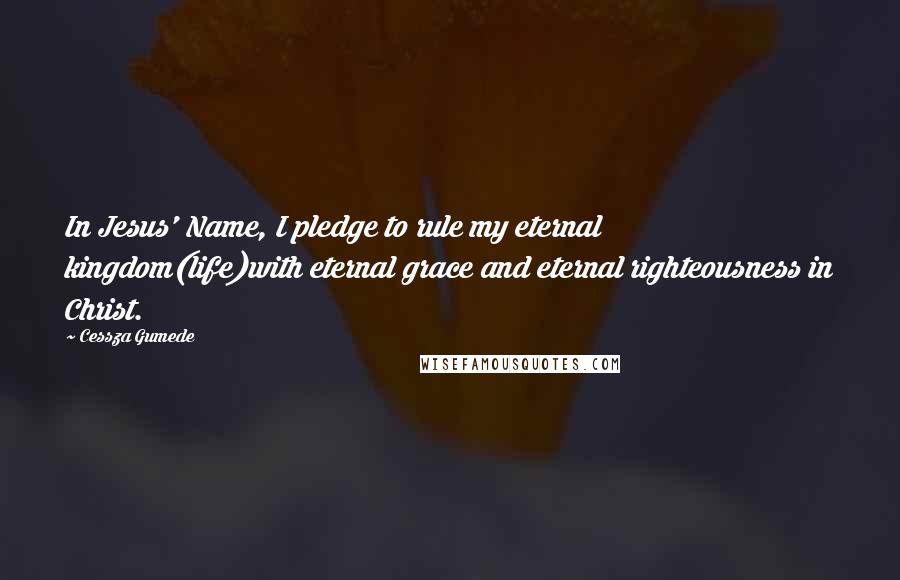 Cessza Gumede Quotes: In Jesus' Name, I pledge to rule my eternal kingdom(life)with eternal grace and eternal righteousness in Christ.