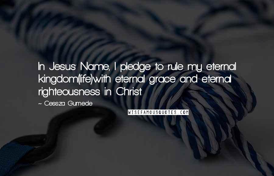 Cessza Gumede Quotes: In Jesus' Name, I pledge to rule my eternal kingdom(life)with eternal grace and eternal righteousness in Christ.