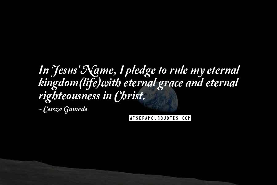 Cessza Gumede Quotes: In Jesus' Name, I pledge to rule my eternal kingdom(life)with eternal grace and eternal righteousness in Christ.