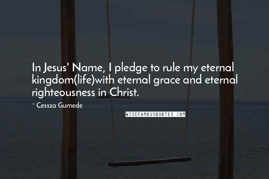 Cessza Gumede Quotes: In Jesus' Name, I pledge to rule my eternal kingdom(life)with eternal grace and eternal righteousness in Christ.