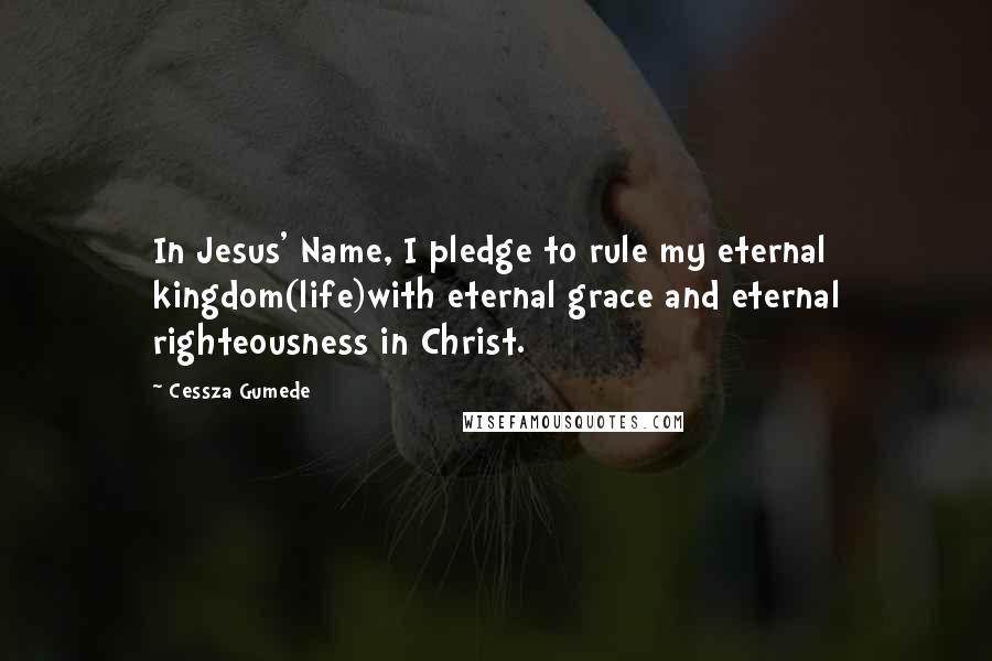 Cessza Gumede Quotes: In Jesus' Name, I pledge to rule my eternal kingdom(life)with eternal grace and eternal righteousness in Christ.