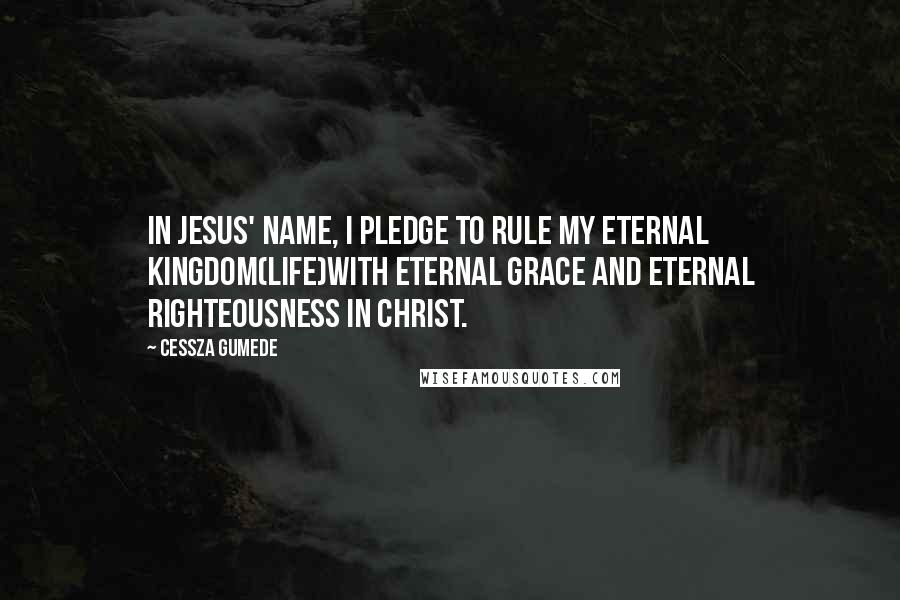 Cessza Gumede Quotes: In Jesus' Name, I pledge to rule my eternal kingdom(life)with eternal grace and eternal righteousness in Christ.
