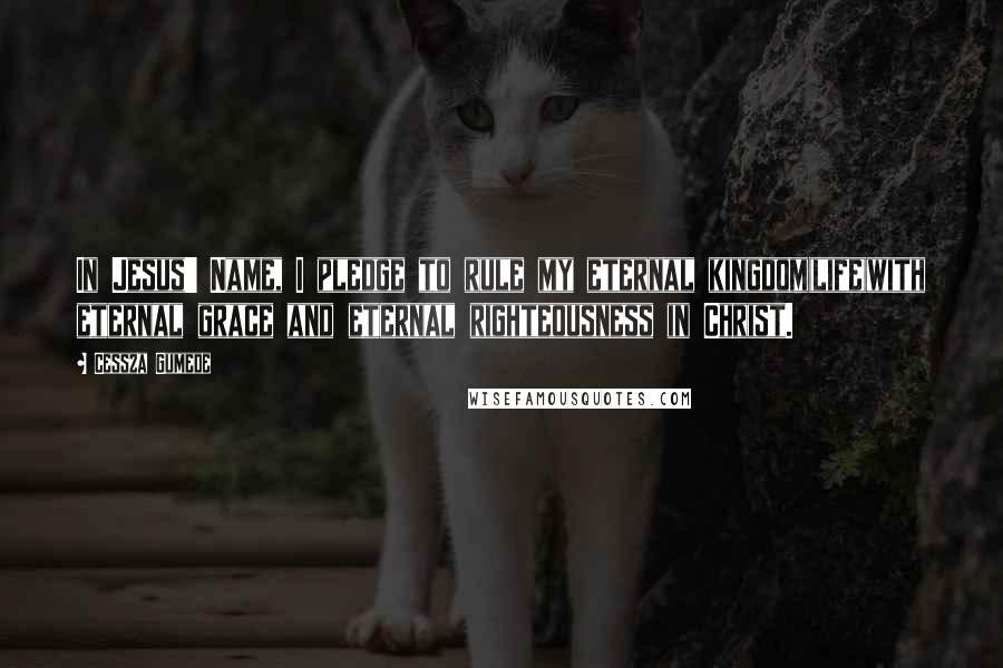 Cessza Gumede Quotes: In Jesus' Name, I pledge to rule my eternal kingdom(life)with eternal grace and eternal righteousness in Christ.