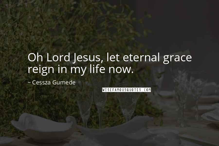 Cessza Gumede Quotes: Oh Lord Jesus, let eternal grace reign in my life now.