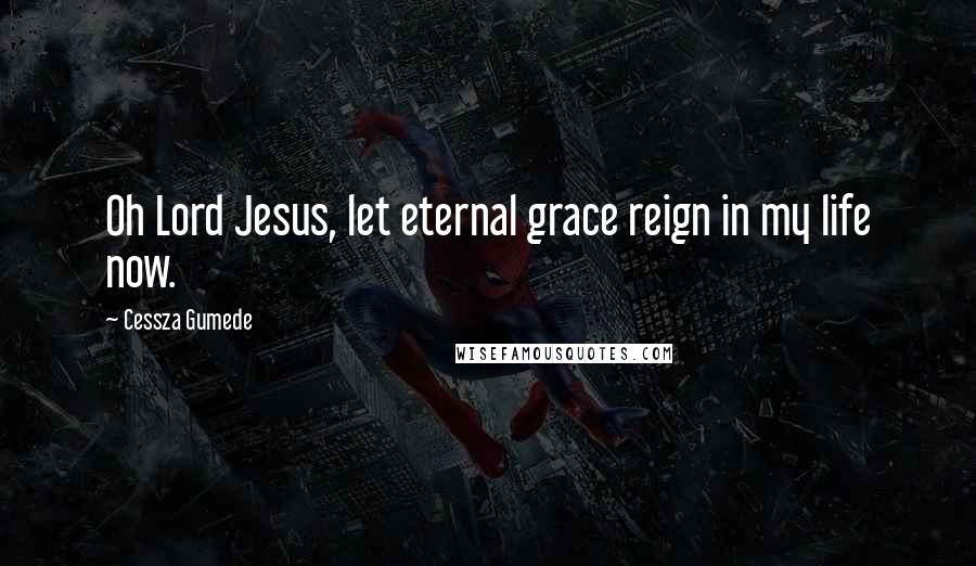 Cessza Gumede Quotes: Oh Lord Jesus, let eternal grace reign in my life now.